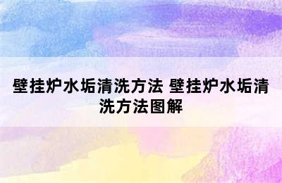 壁挂炉水垢清洗方法 壁挂炉水垢清洗方法图解